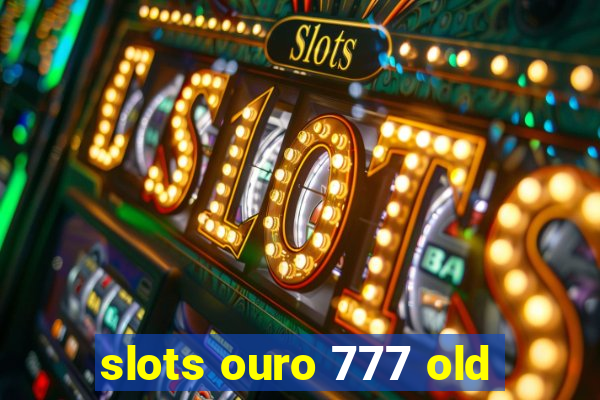 slots ouro 777 old